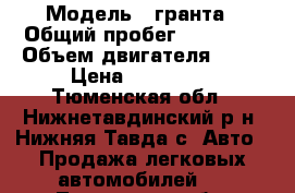  › Модель ­ гранта › Общий пробег ­ 19 500 › Объем двигателя ­ 82 › Цена ­ 260 000 - Тюменская обл., Нижнетавдинский р-н, Нижняя Тавда с. Авто » Продажа легковых автомобилей   . Тюменская обл.